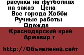 рисунки на футболках на заказ › Цена ­ 600 - Все города Хобби. Ручные работы » Одежда   . Краснодарский край,Армавир г.